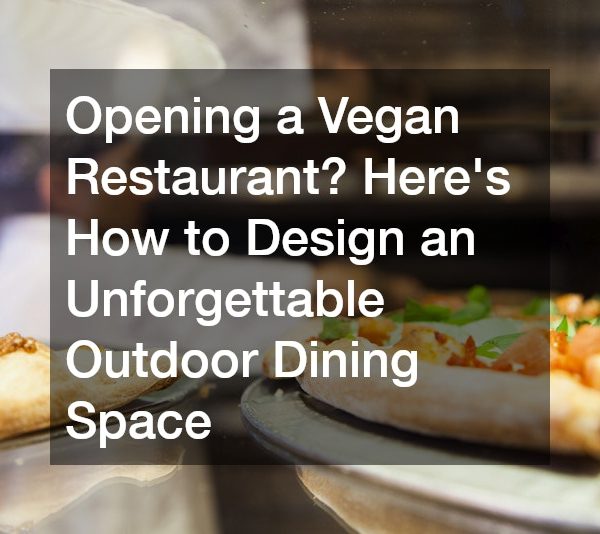 Opening a Vegan Restaurant? Here’s How to Design an Unforgettable Outdoor Dining Space